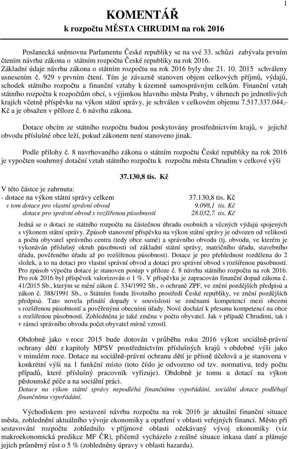 Tím je závazně stanoven objem celkových příjmů, výdajů, schodek státního rozpočtu a finanční vztahy k územně samosprávným celkům.