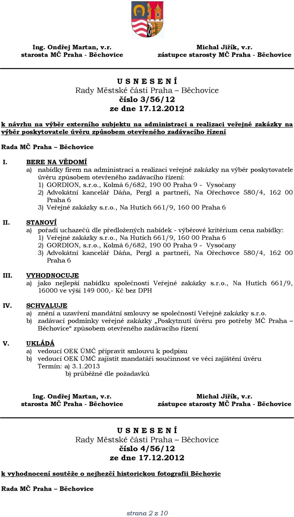 r.o., Na Hutích 661/9, 160 00 Praha 6 I IV. STANOVÍ a) pořadí uchazečů dle předložených nabídek - výběrové kritérium cena nabídky: 1) Veřejné zakázky s.r.o., Na Hutích 661/9, 160 00 Praha 6 2) GORDION, s.