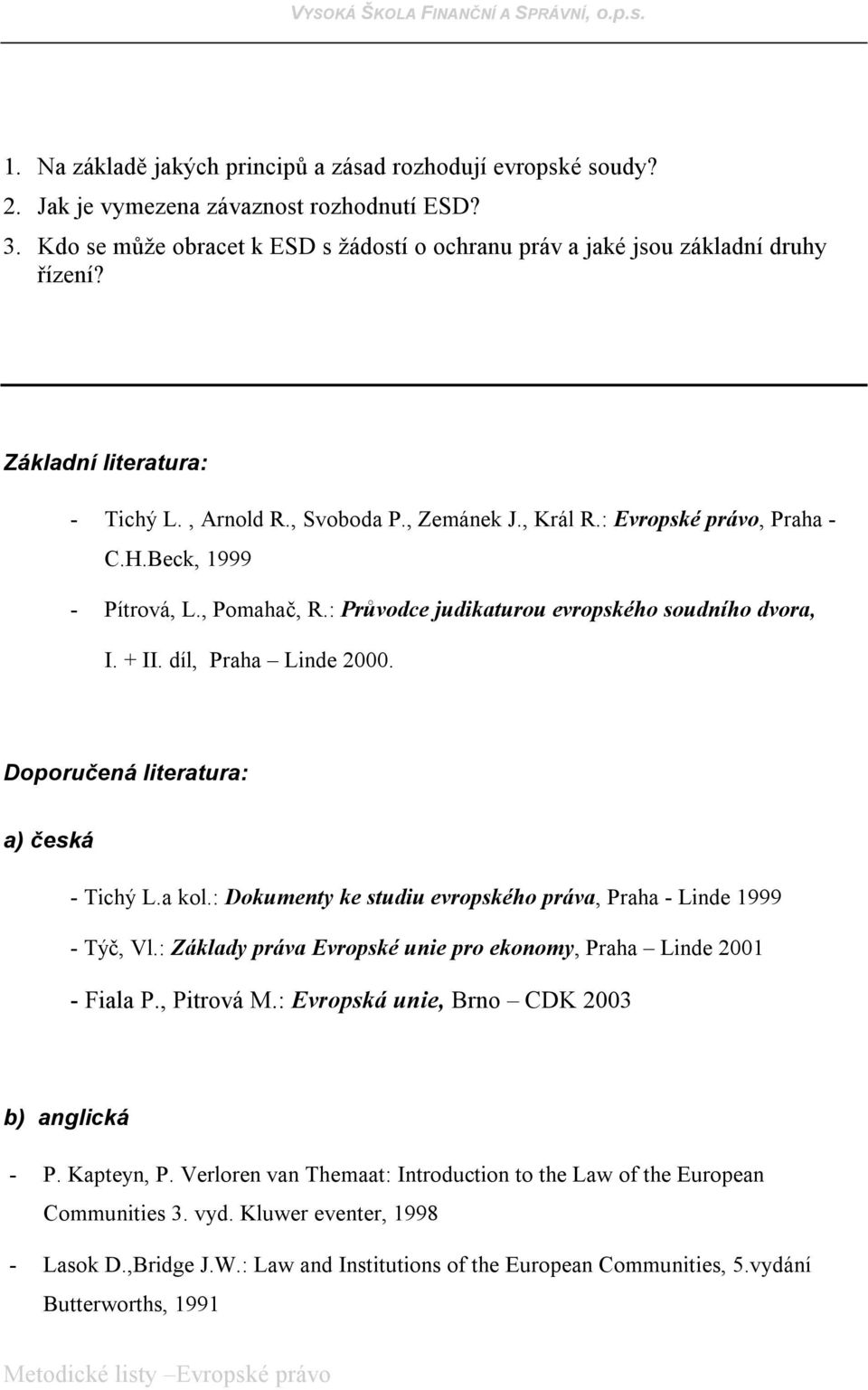 díl, Praha Linde 2000. Doporučená literatura: a) česká - Tichý L.a kol.: Dokumenty ke studiu evropského práva, Praha - Linde 1999 - Týč, Vl.