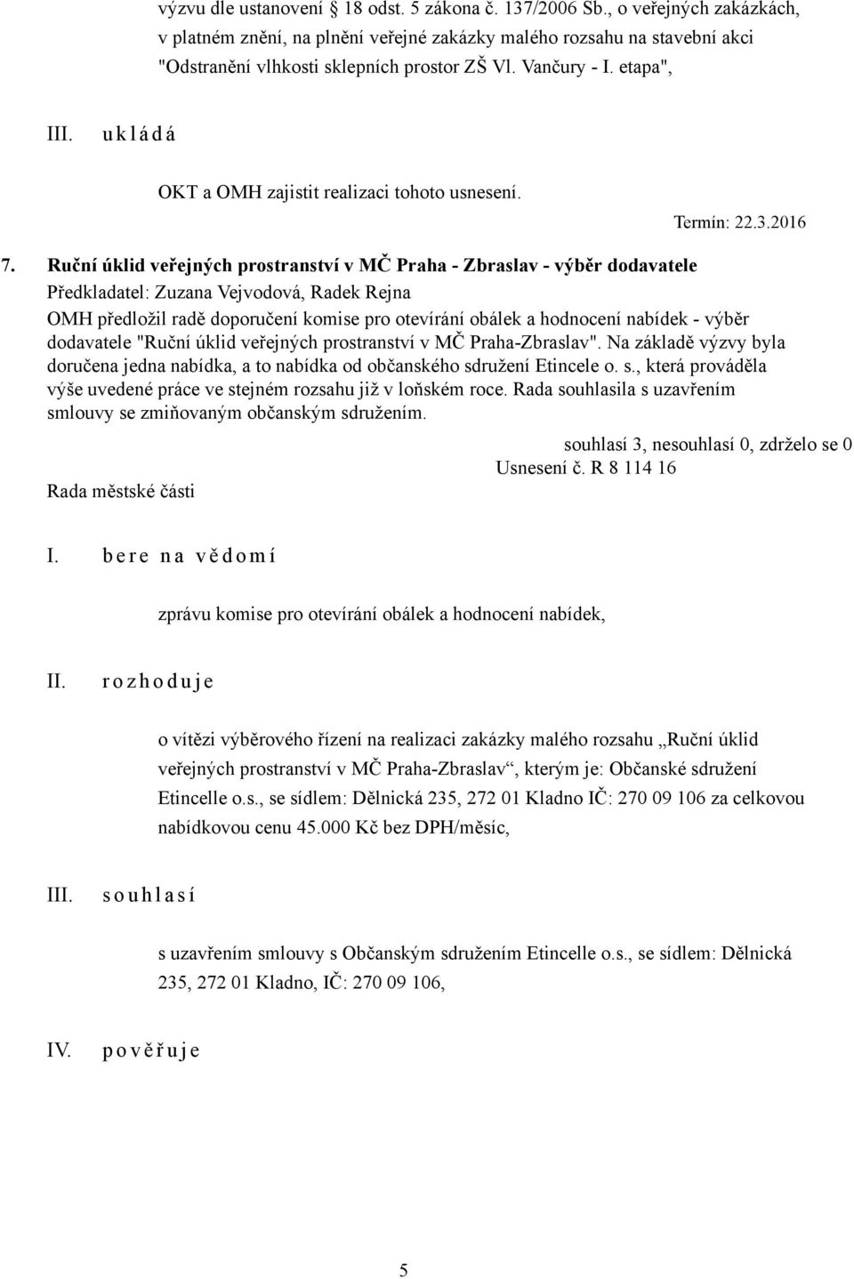 Ruční úklid veřejných prostranství v MČ Praha - Zbraslav - výběr dodavatele Předkladatel: Zuzana Vejvodová, Radek Rejna OMH předložil radě doporučení komise pro otevírání obálek a hodnocení nabídek -