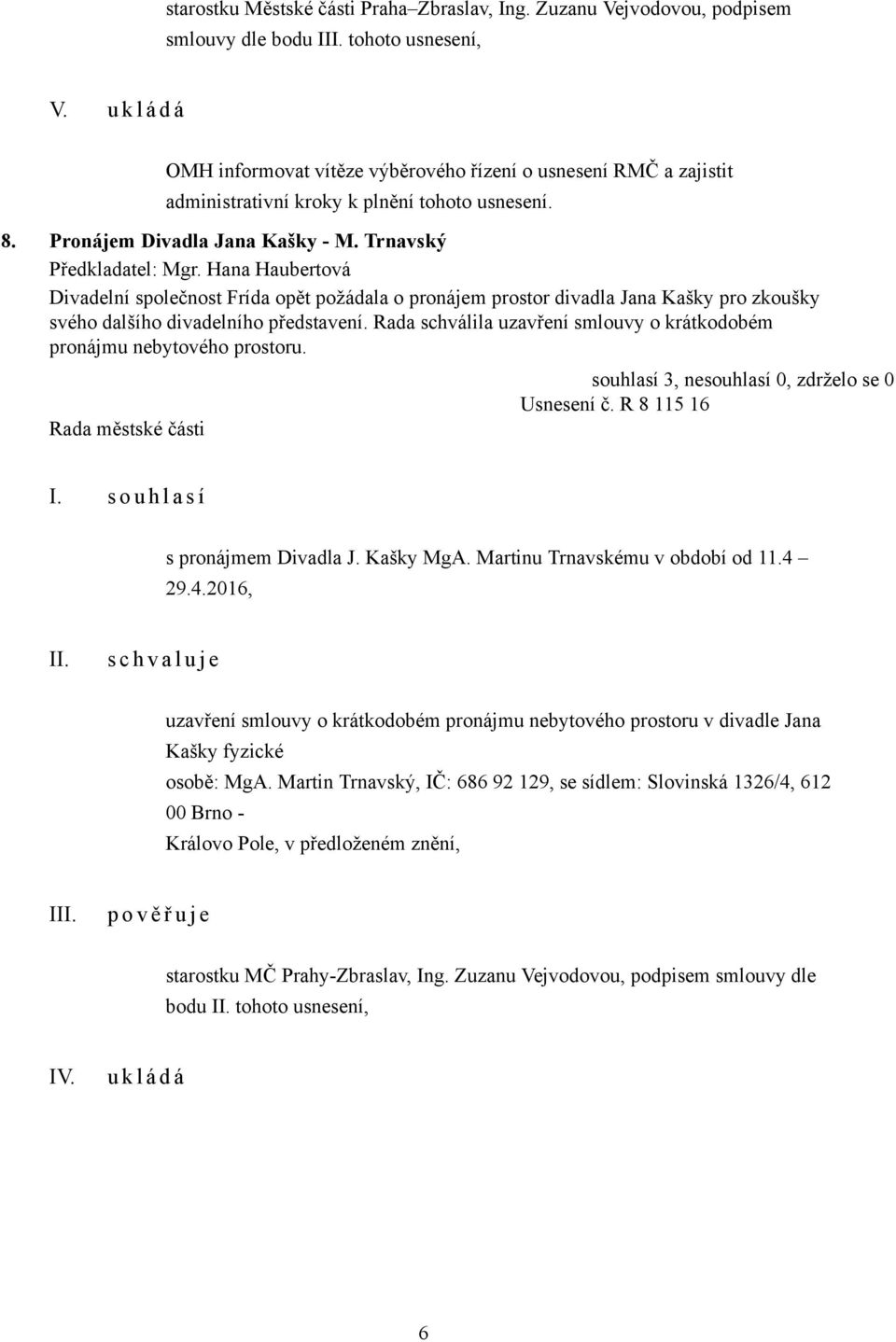 Hana Haubertová Divadelní společnost Frída opět požádala o pronájem prostor divadla Jana Kašky pro zkoušky svého dalšího divadelního představení.