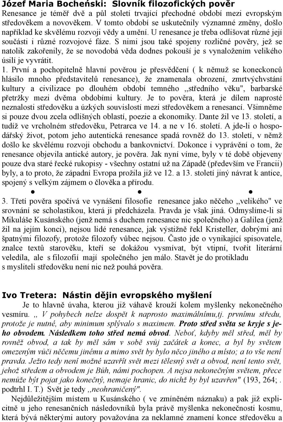 S nimi jsou také spojeny rozličné pověry, jež se natolik zakořenily, že se novodobá věda dodnes pokouší je s vynaložením velikého úsilí je vyvrátit. 1.