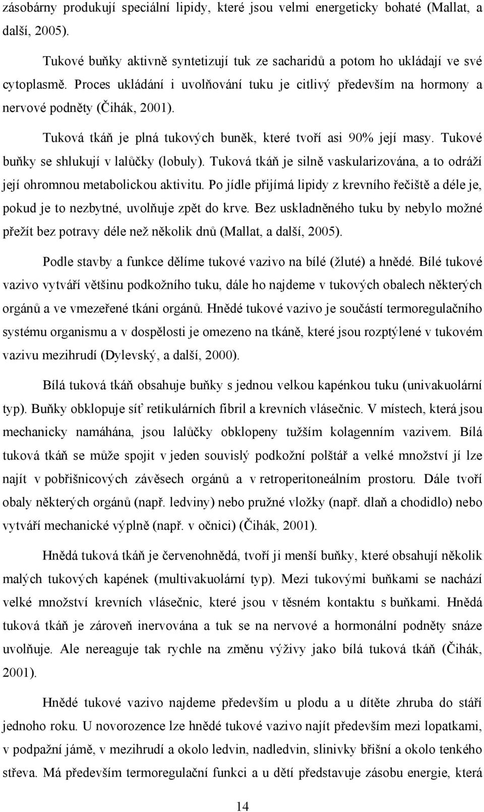 Tukové buňky se shlukují v lalůčky (lobuly). Tuková tkáň je silně vaskularizována, a to odráží její ohromnou metabolickou aktivitu.