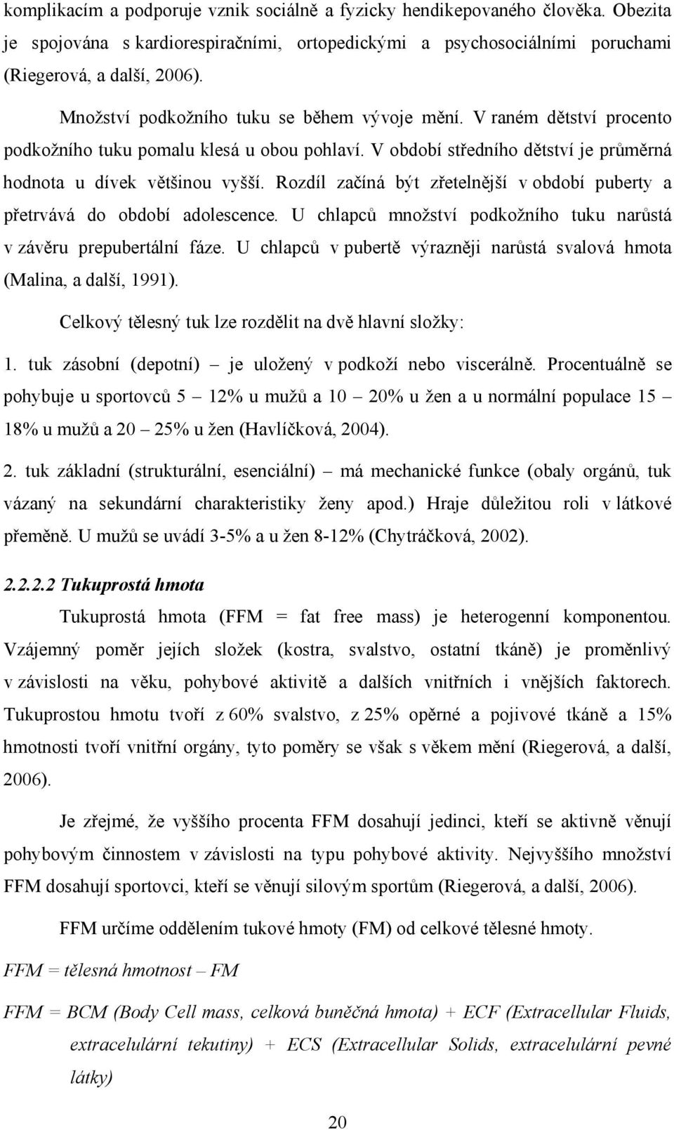 Rozdíl začíná být zřetelnější v období puberty a přetrvává do období adolescence. U chlapců množství podkožního tuku narůstá v závěru prepubertální fáze.