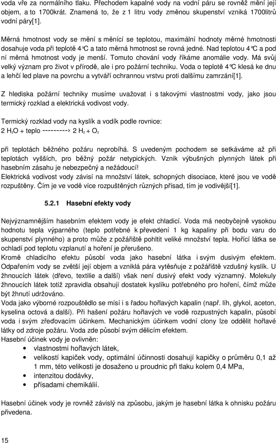 Nad teplotou 4 C a pod ní měrná hmotnost vody je menší. Tomuto chování vody říkáme anomálie vody. Má svůj velký význam pro život v přírodě, ale i pro požární techniku.