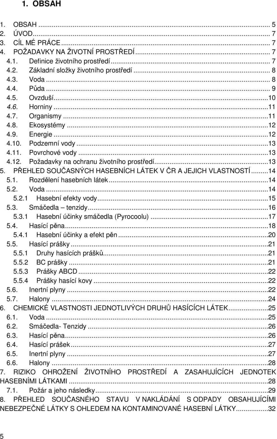 ..13 5. PŘEHLED SOUČASNÝCH HASEBNÍCH LÁTEK V ČR A JEJICH VLASTNOSTÍ...14 5.1. Rozdělení hasebních látek...14 5.2. Voda...14 5.2.1 Hasební efekty vody...15 5.3. Smáčedla tenzidy...16 5.3.1 Hasební účinky smáčedla (Pyrocoolu).