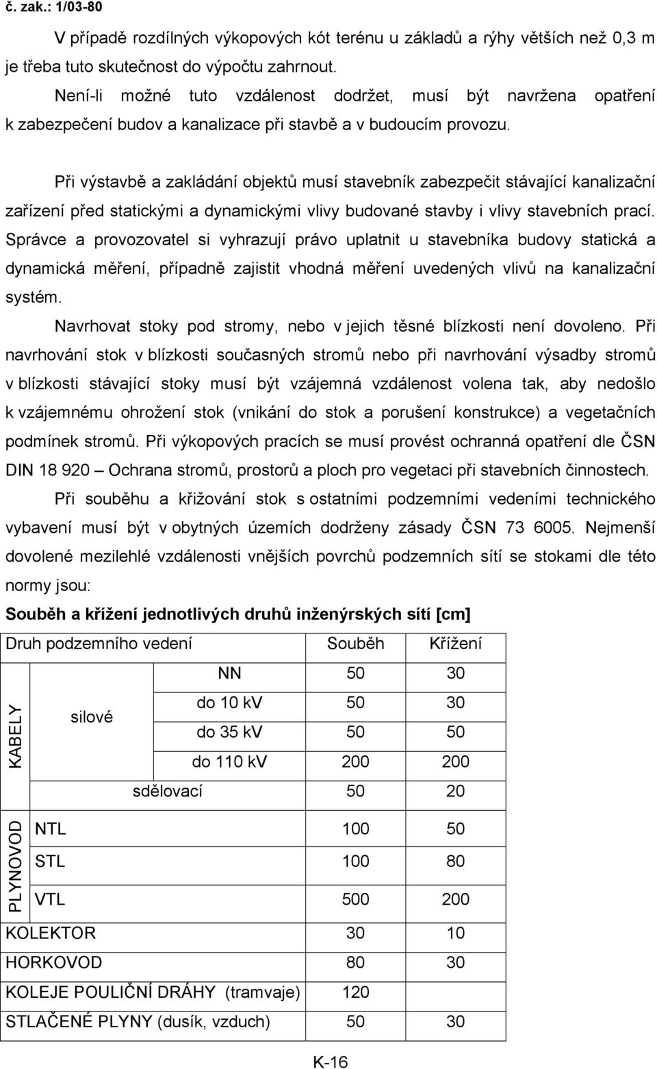 Při výstavbě a zakládání objektů musí stavebník zabezpečit stávající kanalizační zařízení před statickými a dynamickými vlivy budované stavby i vlivy stavebních prací.