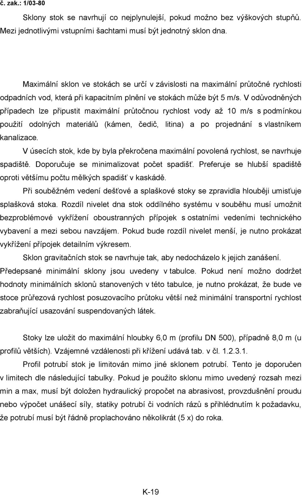 V odůvodněných případech lze připustit maximální průtočnou rychlost vody až 10 m/s s podmínkou použití odolných materiálů (kámen, čedič, litina) a po projednání s vlastníkem kanalizace.