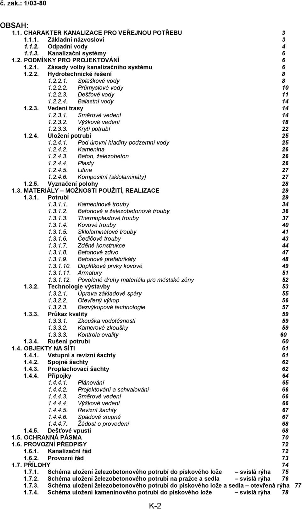 2.3.3. Krytí potrubí 22 1.2.4. Uložení potrubí 25 1.2.4.1. Pod úrovní hladiny podzemní vody 25 1.2.4.2. Kamenina 26 1.2.4.3. Beton, železobeton 26 1.2.4.4. Plasty 26 1.2.4.5. Litina 27 1.2.4.6. Kompositní (sklolamináty) 27 1.