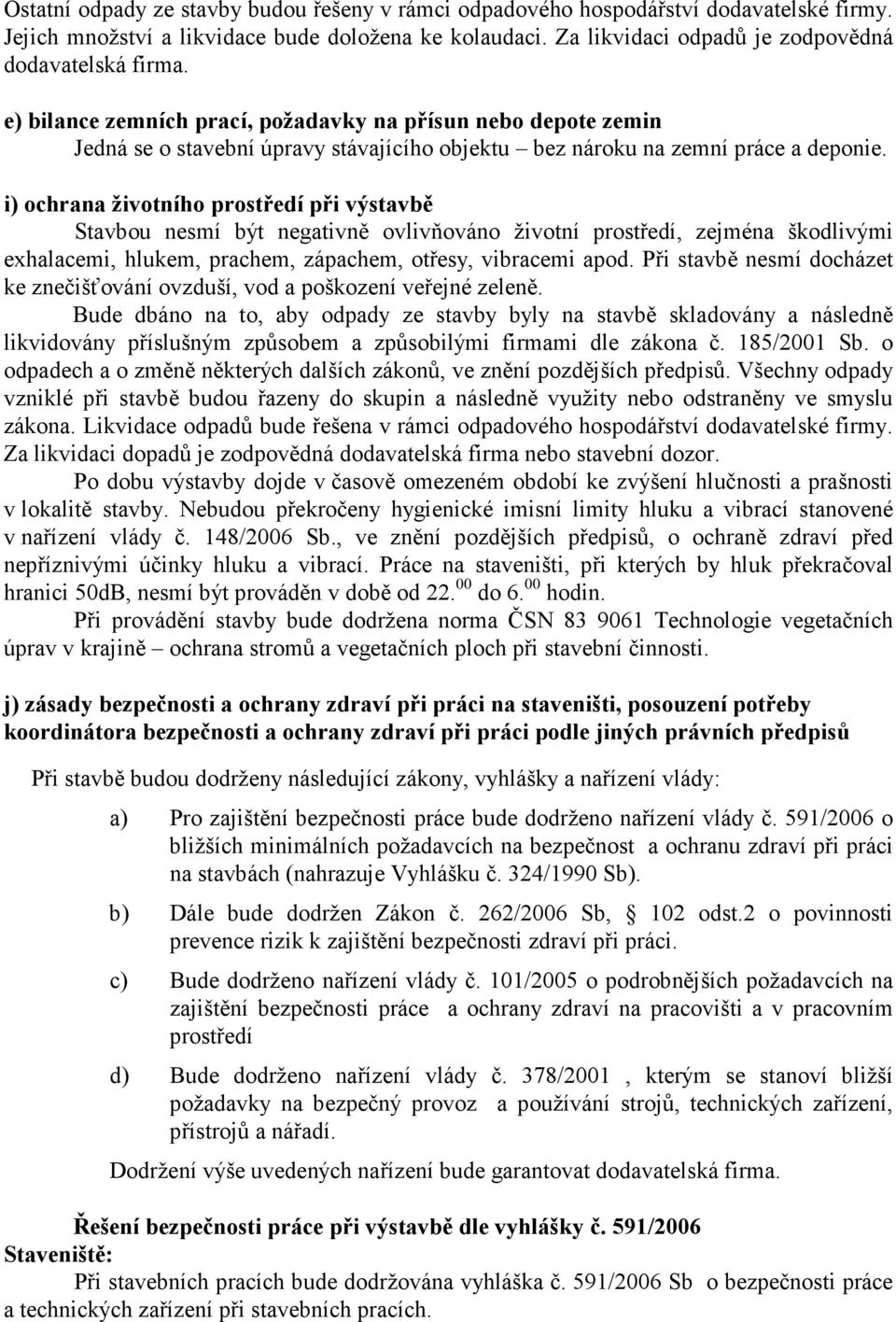 i) ochrana životního prostředí při výstavbě Stavbou nesmí být negativně ovlivňováno životní prostředí, zejména škodlivými exhalacemi, hlukem, prachem, zápachem, otřesy, vibracemi apod.