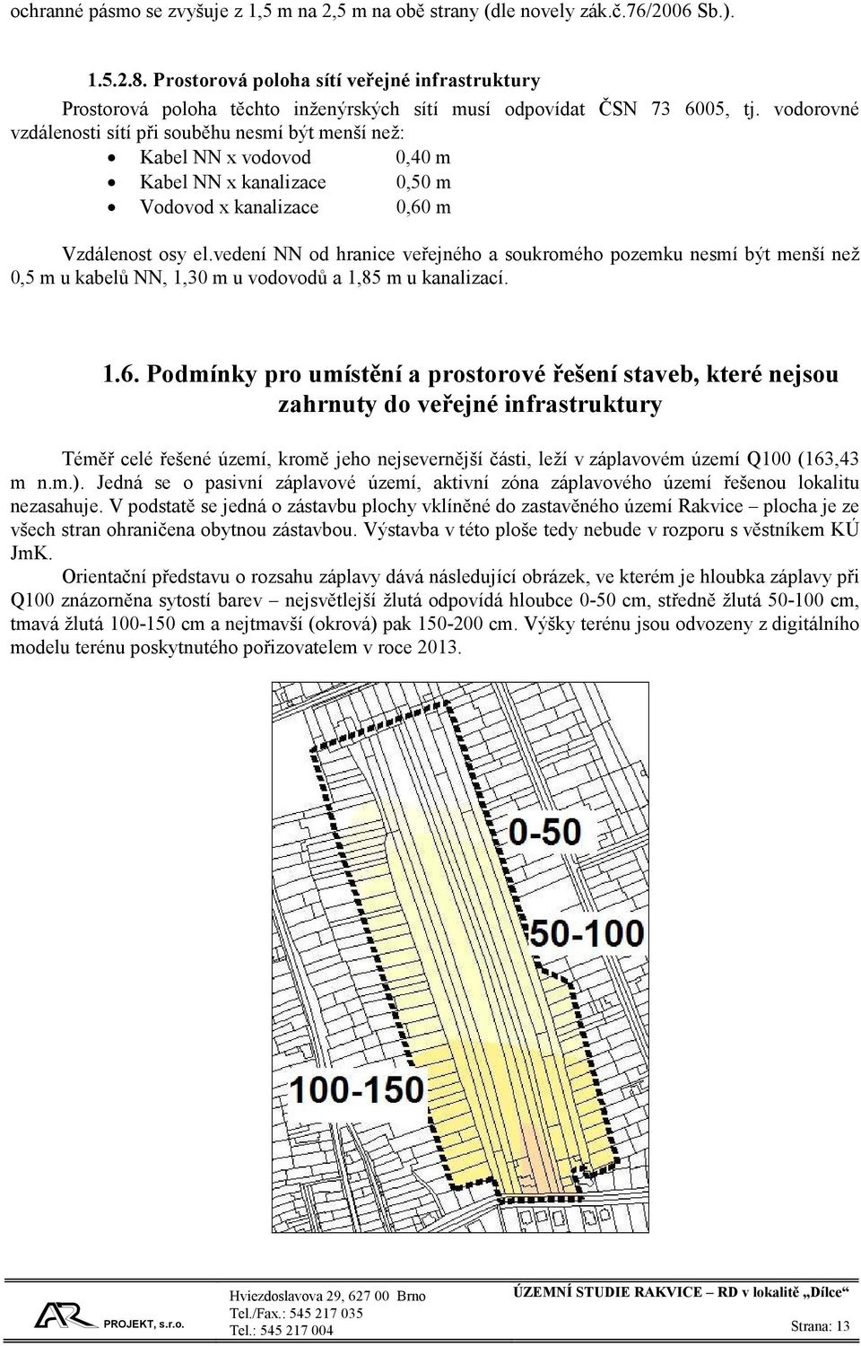 vodorovné vzdálenosti sítí při souběhu nesmí být menší než: Kabel NN x vodovod 0,40 m Kabel NN x kanalizace 0,50 m Vodovod x kanalizace 0,60 m Vzdálenost osy el.