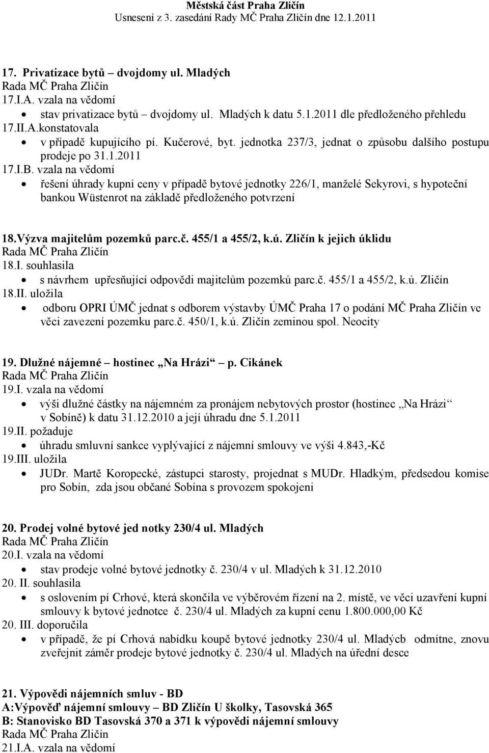 vzala na vědomí řešení úhrady kupní ceny v případě bytové jednotky 226/1, manželé Sekyrovi, s hypoteční bankou Wüstenrot na základě předloženého potvrzení 18.Výzva majitelům pozemků parc.č. 455/1 a 455/2, k.