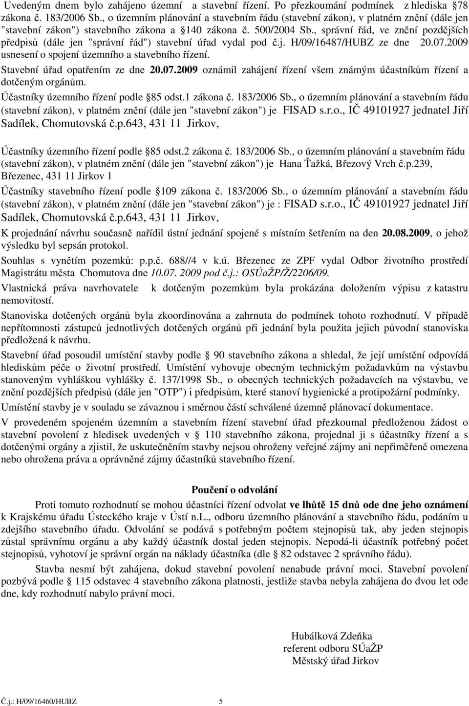 , správní řád, ve znění pozdějších předpisů (dále jen "správní řád") stavební úřad vydal pod č.j. H/09/16487/HUBZ ze dne 20.07.2009 usnesení o spojení územního a stavebního řízení.