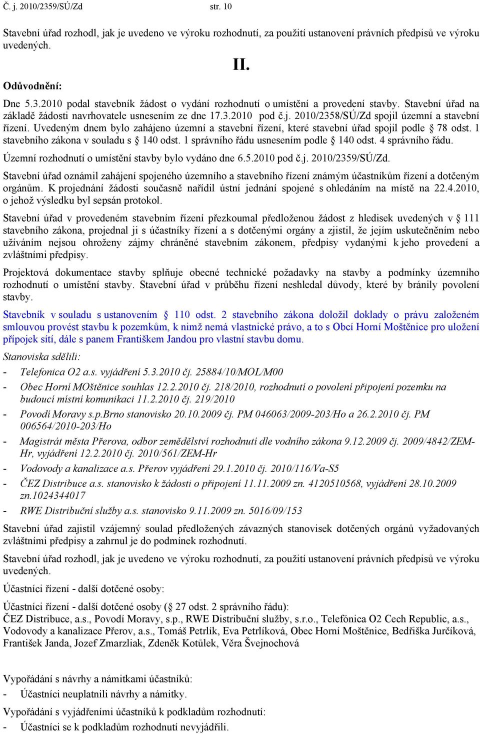 Uvedeným dnem bylo zahájeno územní a stavební řízení, které stavební úřad spojil podle 78 odst. 1 stavebního zákona v souladu s 140 odst. 1 správního řádu usnesením podle 140 odst. 4 správního řádu.