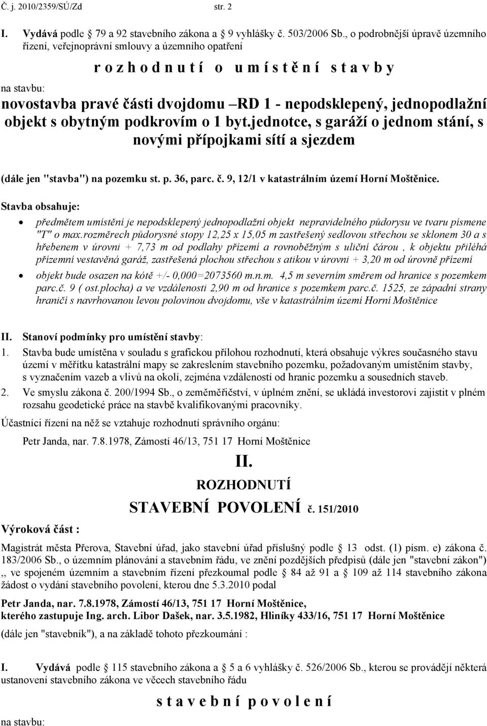 jednopodlažní objekt s obytným podkrovím o 1 byt.jednotce, s garáží o jednom stání, s novými přípojkami sítí a sjezdem (dále jen "stavba") na pozemku st. p. 36, parc. č.