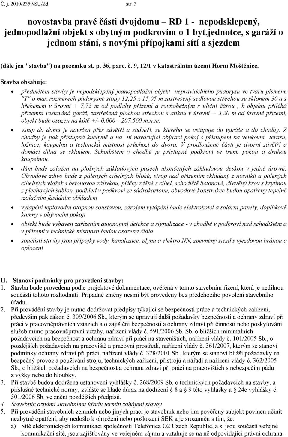 Stavba obsahuje: předmětem stavby je nepodsklepený jednopodlažní objekt nepravidelného půdorysu ve tvaru písmene "T" o max.