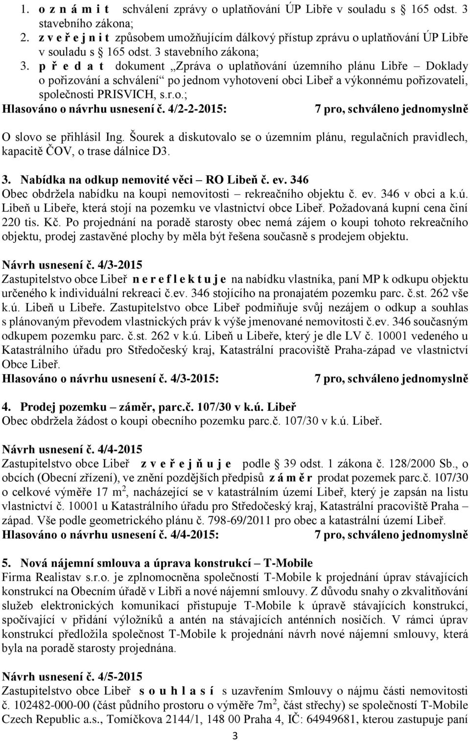 p ř e d a t dokument Zpráva o uplatňování územního plánu Libře Doklady o pořizování a schválení po jednom vyhotovení obci Libeř a výkonnému pořizovateli, společnosti PRISVICH, s.r.o.; Hlasováno o návrhu usnesení č.