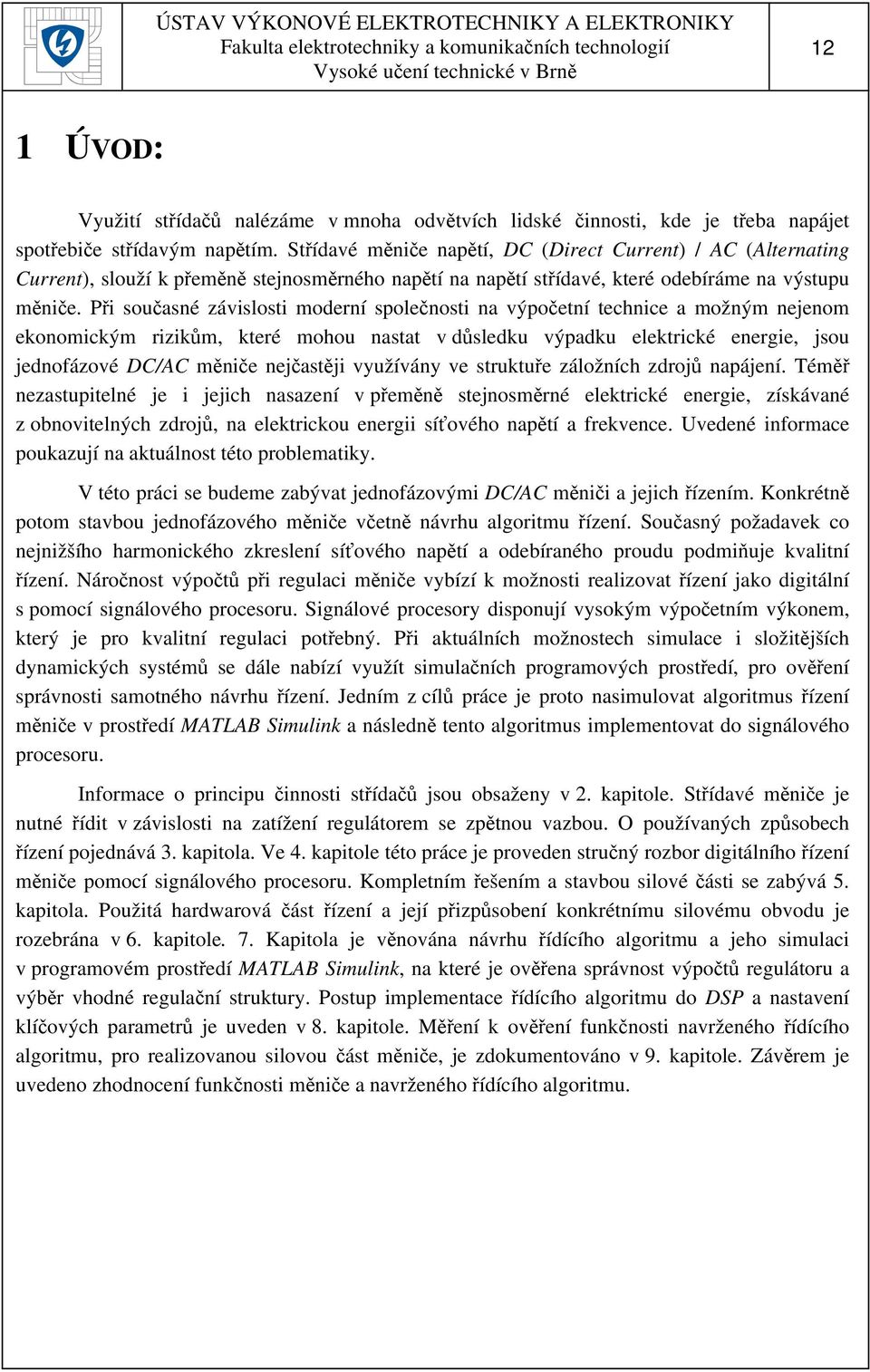 Při současné závislosti moderní společnosti na výpočetní technice a možným nejenom ekonomickým rizikům, které mohou nastat v důsledku výpadku elektrické energie, jsou jednofázové DC/AC měniče