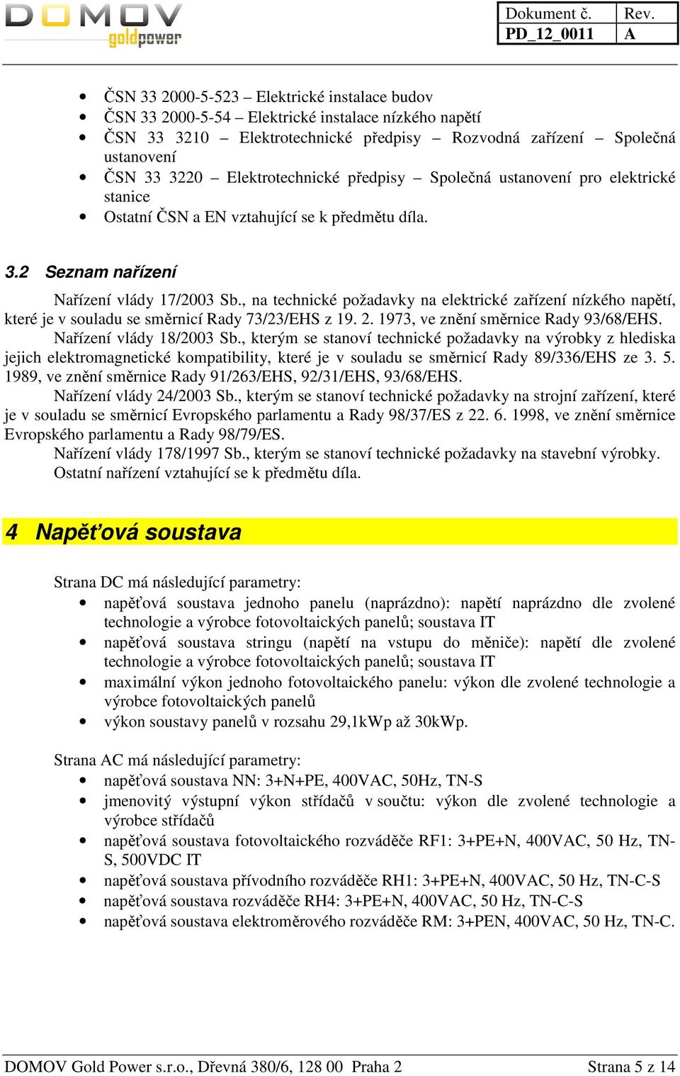 , na technické požadavky na elektrické zařízení nízkého napětí, které je v souladu se směrnicí Rady 73/23/EHS z 19. 2. 1973, ve znění směrnice Rady 93/68/EHS. Nařízení vlády 18/2003 Sb.