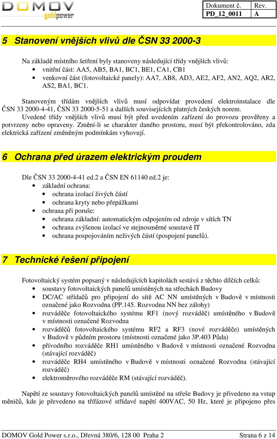 Stanoveným třídám vnějších vlivů musí odpovídat provedení elektroinstalace dle ČSN 33 2000-4-41, ČSN 33 2000-5-51 a dalších souvisejících platných českých norem.