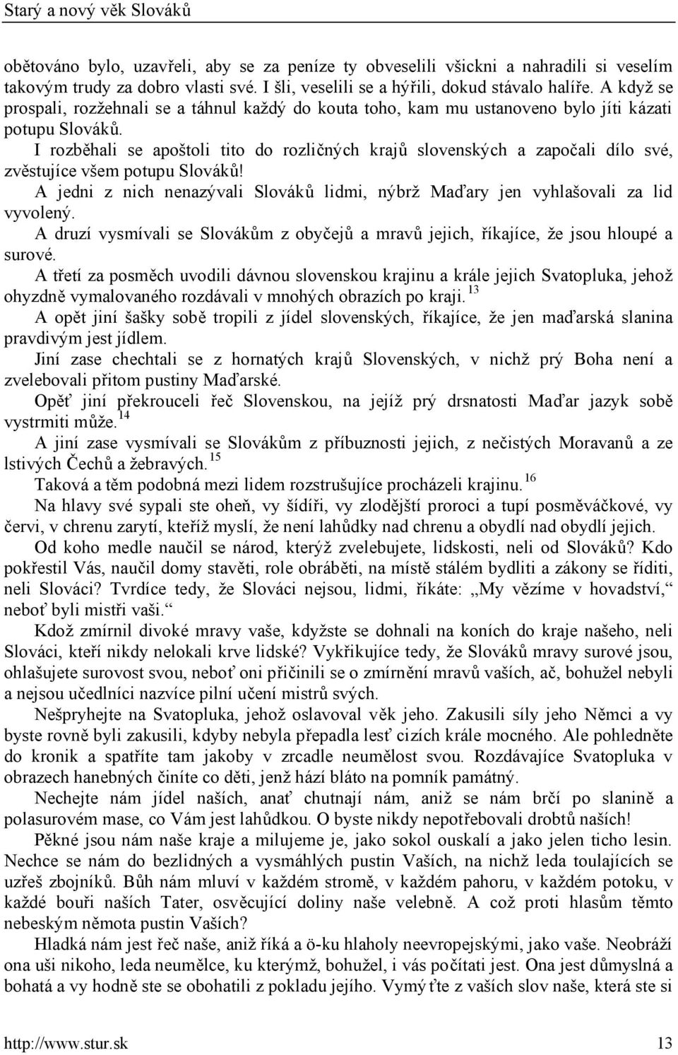 I rozběhali se apoštoli tito do rozličných krajů slovenských a započali dílo své, zvěstujíce všem potupu Slováků! A jedni z nich nenazývali Slováků lidmi, nýbrž Maďary jen vyhlašovali za lid vyvolený.