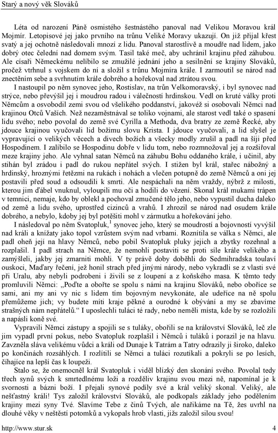 Ale císaři Německému nelíbilo se zmužilé jednání jeho a sesilnění se krajiny Slováků, pročež vtrhnul s vojskem do ní a složil s trůnu Mojmíra krále.