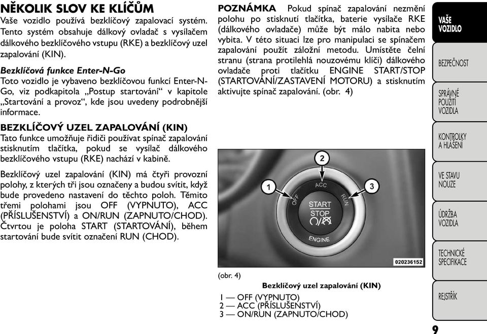 BEZKLÍČOVÝ UZEL ZAPALOVÁNÍ (KIN) Tato funkce umožňuje řidiči používat spínač zapalování stisknutím tlačítka, pokud se vysílač dálkového bezklíčového vstupu (RKE) nachází v kabině.