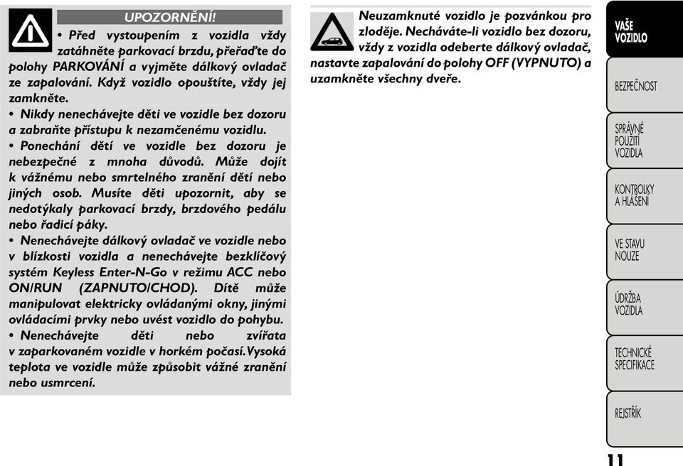 Může dojít k vážnému nebo smrtelného zranění dětí nebo jiných osob. Musíte děti upozornit, aby se nedotýkaly parkovací brzdy, brzdového pedálu nebo řadicí páky.