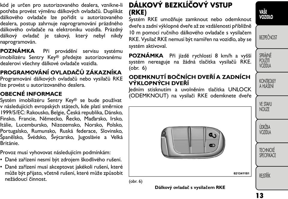 Prázdný dálkový ovladač je takový, který nebyl nikdy naprogramován. POZNÁMKA Při provádění servisu systému imobilizéru Sentry Key předejte autorizovanému dealerovi všechny dálkové ovladače vozidla.