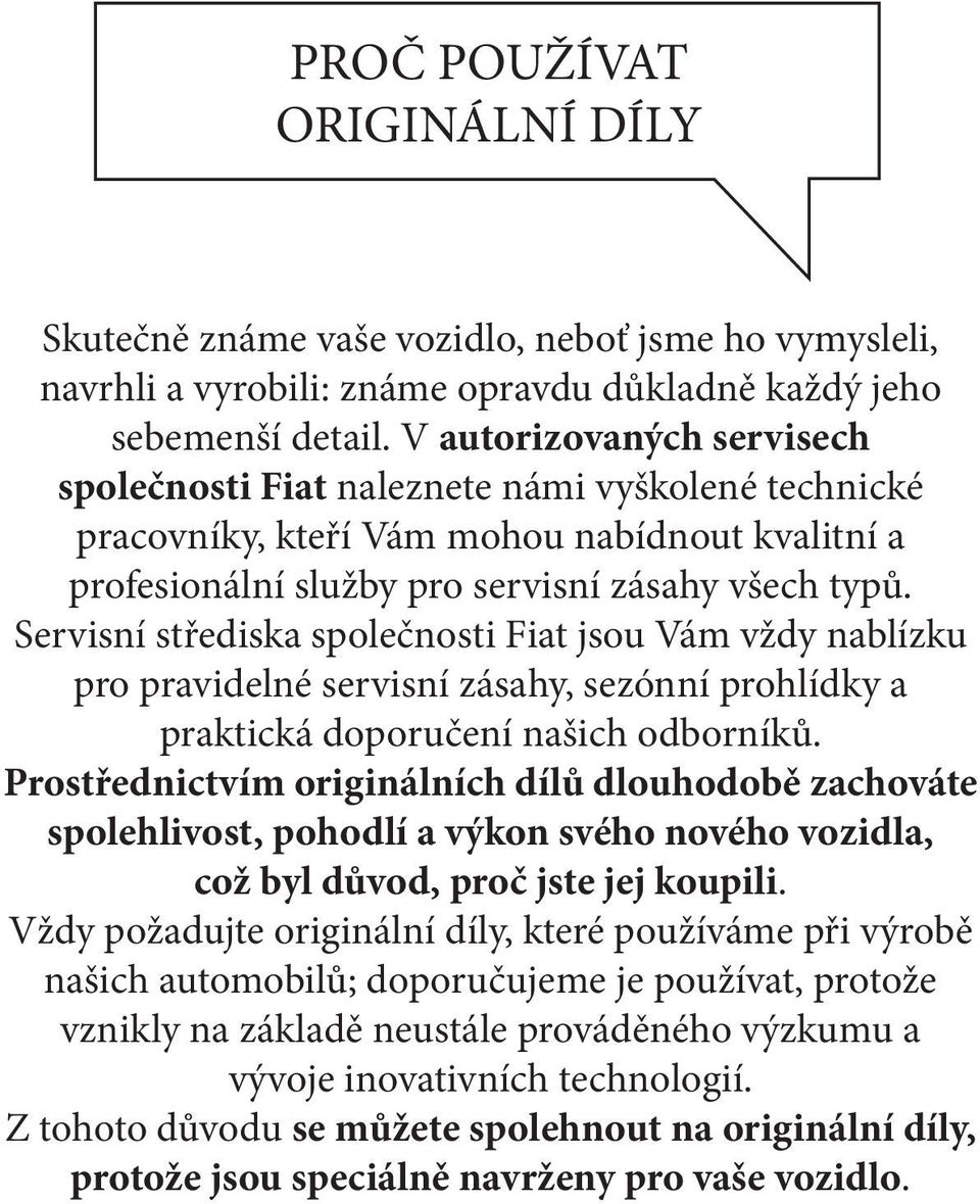 Servisní střediska společnosti Fiat jsou Vám vždy nablízku pro pravidelné servisní zásahy, sezónní prohlídky a praktická doporučení našich odborníků.