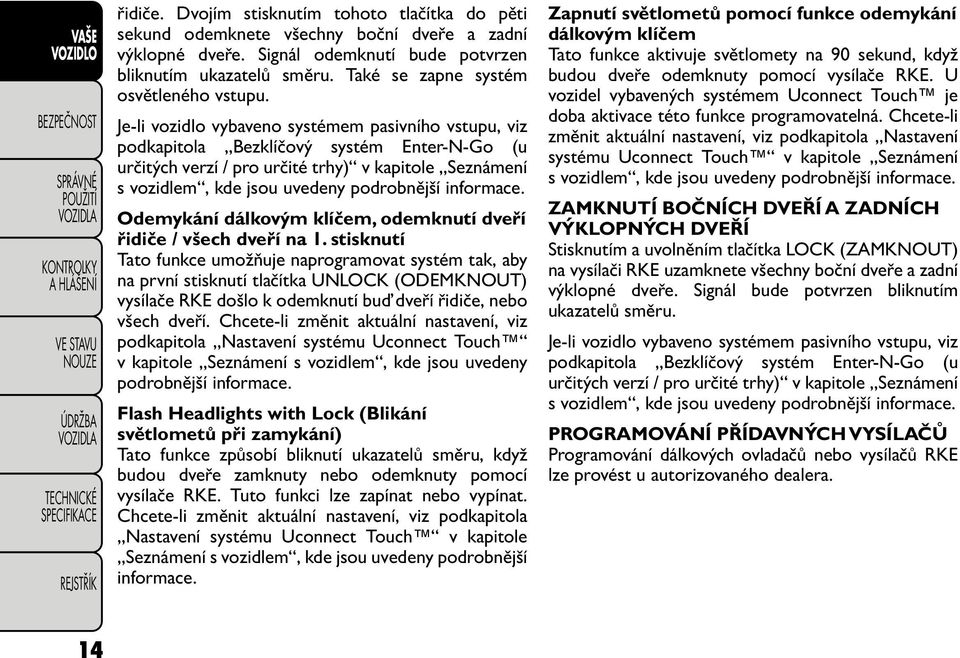 Je-li vozidlo vybaveno systémem pasivního vstupu, viz podkapitola Bezklíčový systém Enter-N-Go (u určitých verzí/ pro určité trhy) v kapitole Seznámení s vozidlem, kde jsou uvedeny podrobnější