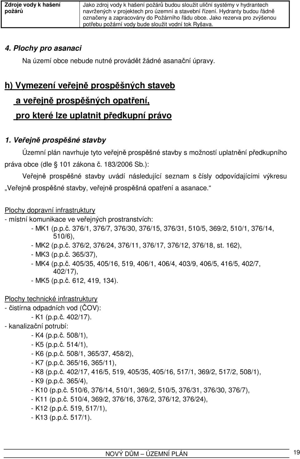 Plochy pro asanaci Na území obce nebude nutné provádět žádné asanační úpravy. h) Vymezení veřejně prospěšných staveb a veřejně prospěšných opatření, pro které lze uplatnit předkupní právo 1.