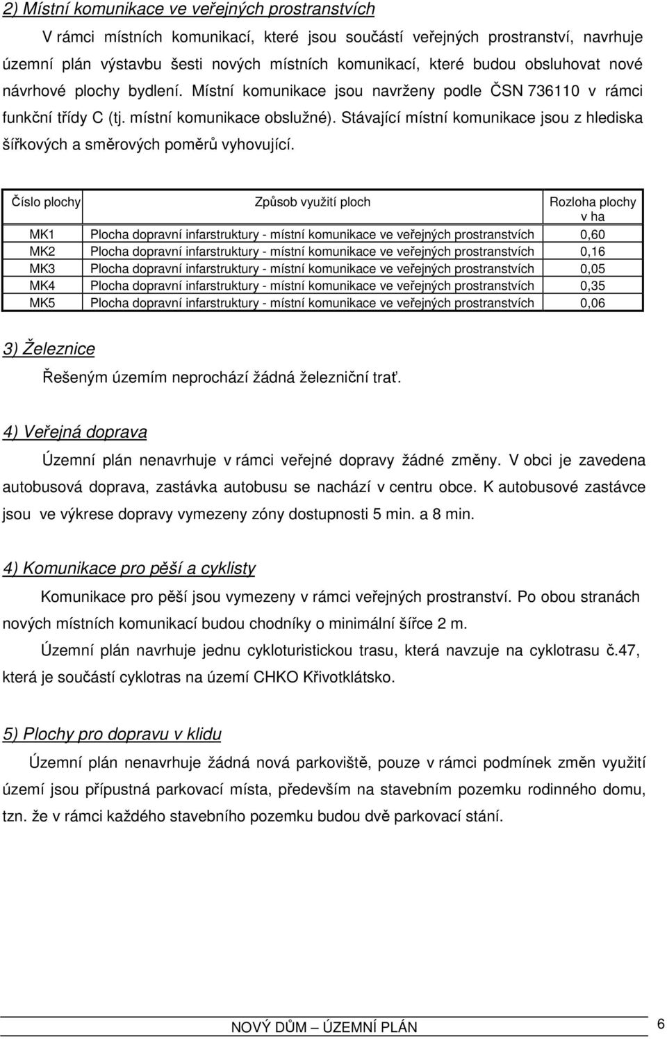 Stávající místní komunikace jsou z hlediska šířkových a směrových poměrů vyhovující.