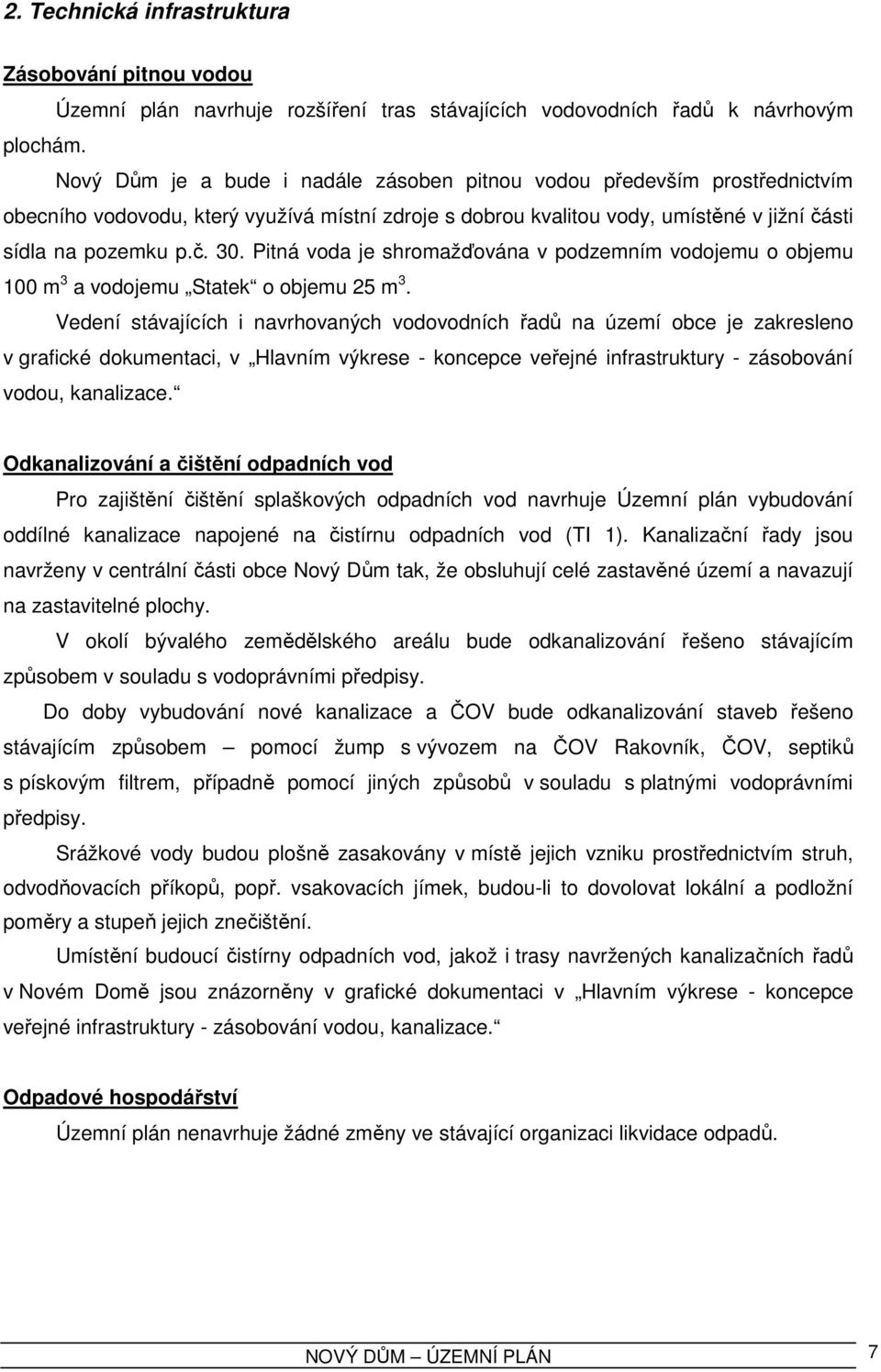 Pitná voda je shromažďována v podzemním vodojemu o objemu 100 m 3 a vodojemu Statek o objemu 25 m 3.