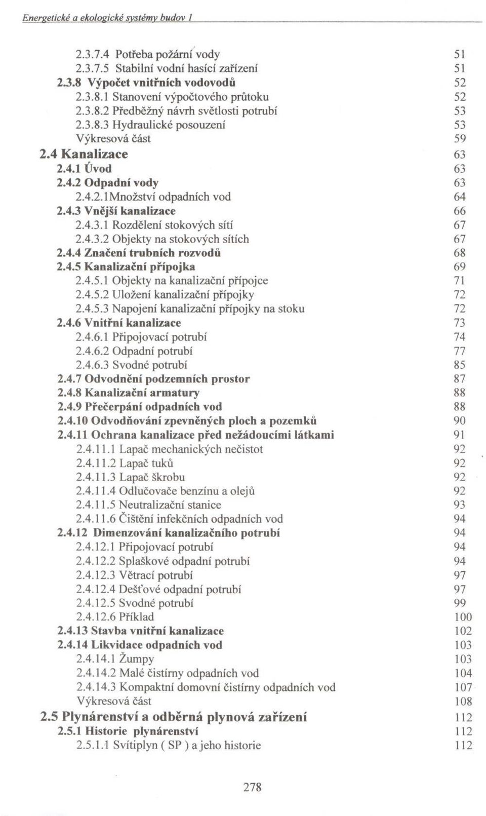 4.3.2 O bjekty na stokových sítích 67 2.4.4 Z načení trubních rozvodů 68 2.4.5 K analizační přípojka 69 2.4.5.1 O bjekty n a k analizační přípojce 71 2.4.5.2 U ložení kanalizační p řípojky 72 2.4.5.3 N apojení kanalizační p řípojky n a stoku 72 2.