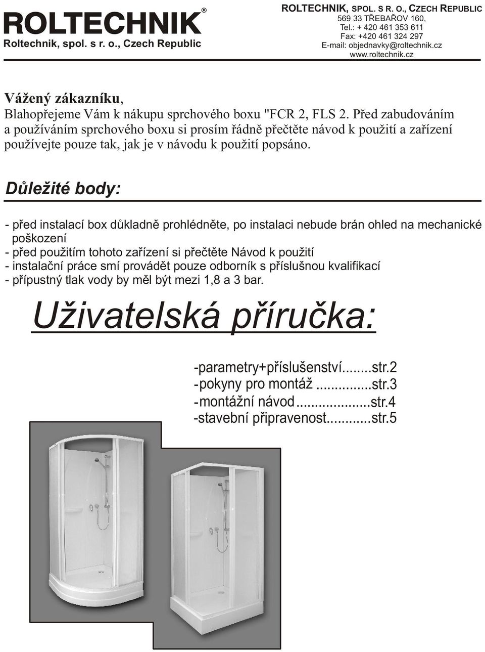 Pøed zabudováním a používáním sprchového boxu si prosím øádnì pøeètìte návod k použití a zaøízení používejte pouze tak, jak je v návodu k použití popsáno.