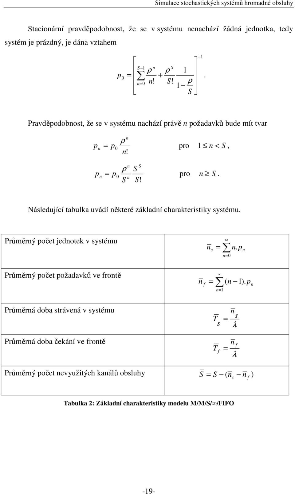 Následující tabulka uvádí některé základní charakteristiky systému. Průměrný počet jednotek v systému Průměrný počet požadavků ve frontě n n = s n. p n n=0 f = ( n 1).