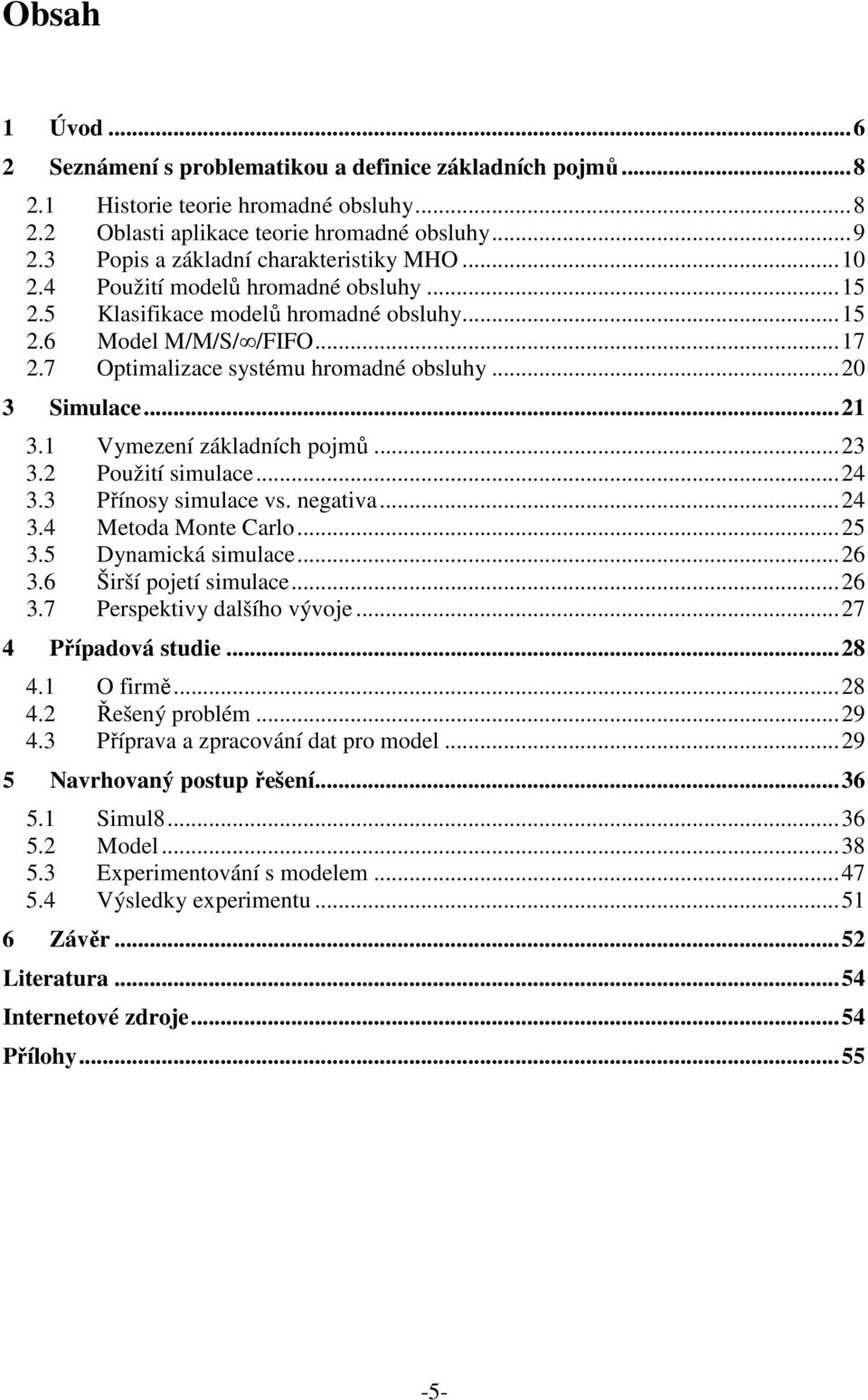 ..20 3 Simulace...21 3.1 Vymezení základních pojmů...23 3.2 Použití simulace...24 3.3 Přínosy simulace vs. negativa...24 3.4 Metoda Monte Carlo...25 3.5 Dynamická simulace...26 3.