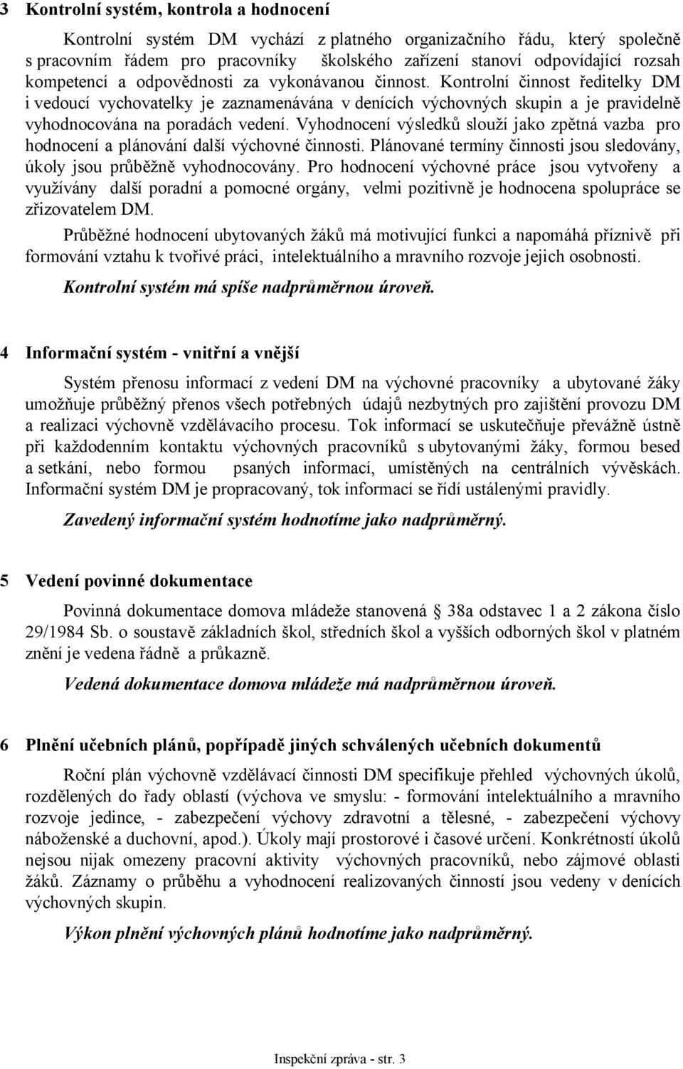 Vyhodnocení výsledků slouží jako zpětná vazba pro hodnocení a plánování další výchovné činnosti. Plánované termíny činnosti jsou sledovány, úkoly jsou průběžně vyhodnocovány.