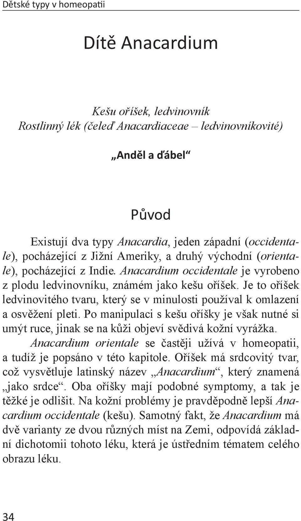 Je to oříšek ledvinovitého tvaru, který se v minulosti používal k omlazení a osvěžení pleti. Po manipulaci s kešu oříšky je však nutné si umýt ruce, jinak se na kůži objeví svědivá kožní vyrážka.