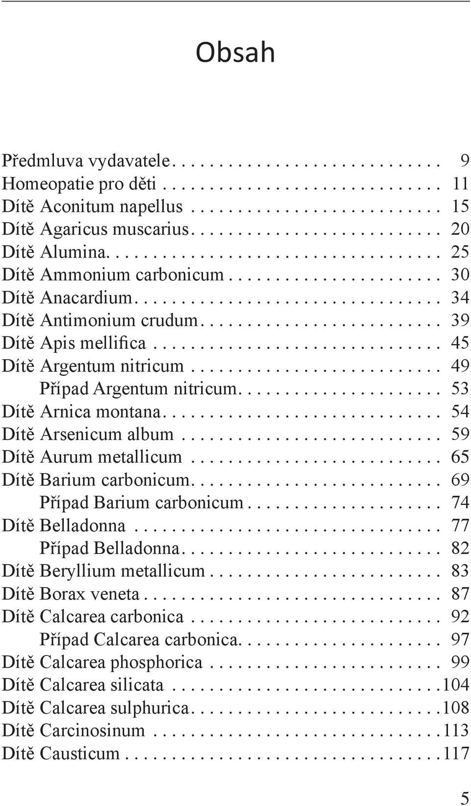 ... 59 Dítě Aurum metallicum... 65 Dítě Barium carbonicum.... 69 Případ Barium carbonicum.... 74 Dítě Belladonna... 77 Případ Belladonna.... 82 Dítě Beryllium metallicum.... 83 Dítě Borax veneta.