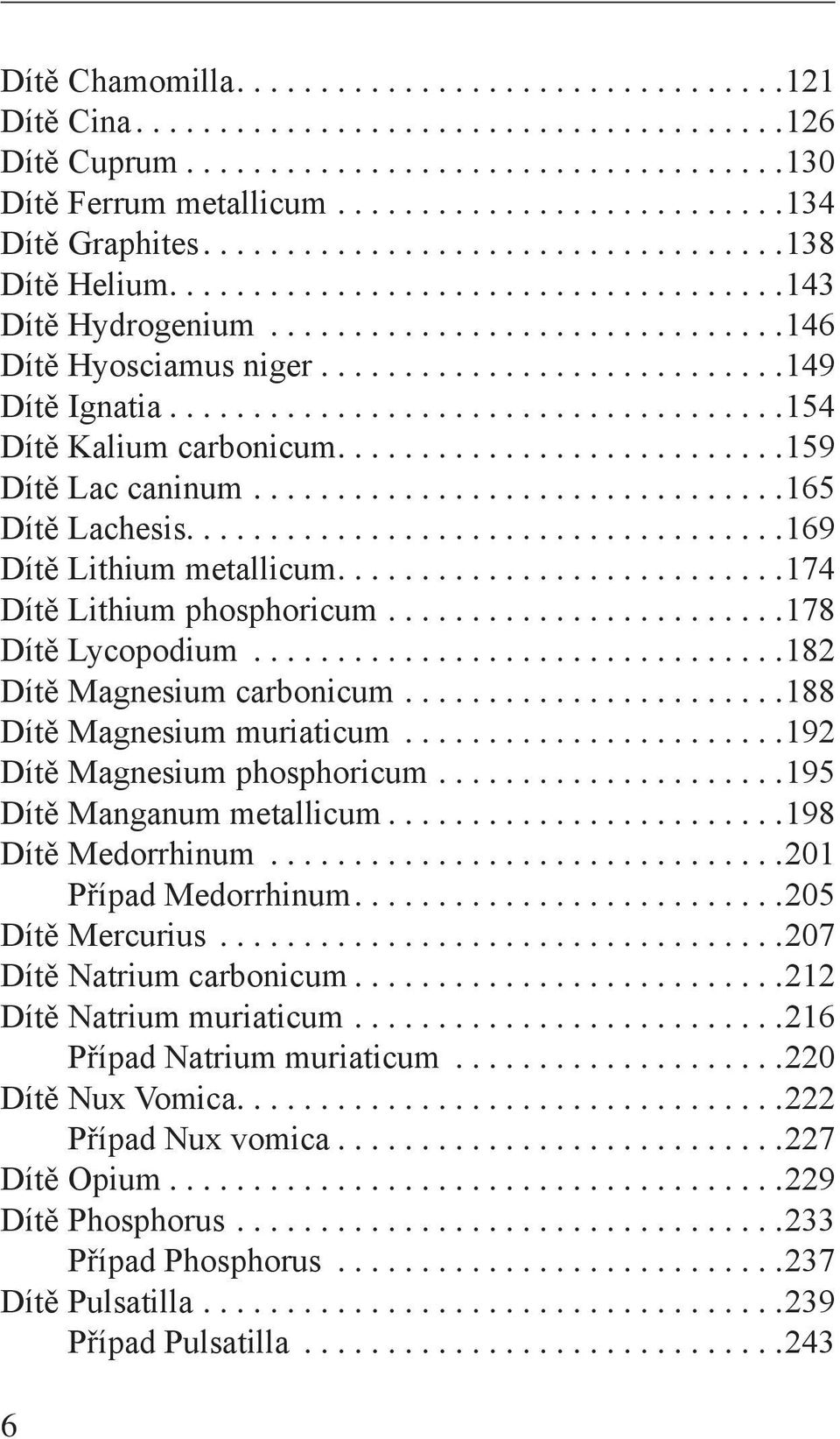 .. 174 Dítě Lithium phosphoricum.... 178 Dítě Lycopodium... 182 Dítě Magnesium carbonicum.... 188 Dítě Magnesium muriaticum... 192 Dítě Magnesium phosphoricum.... 195 Dítě Manganum metallicum.