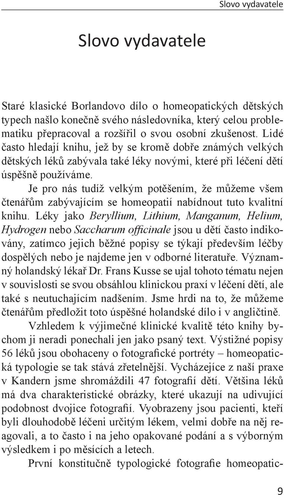 Je pro nás tudíž velkým potěšením, že můžeme všem čtenářům zabývajícím se homeopatií nabídnout tuto kvalitní knihu.