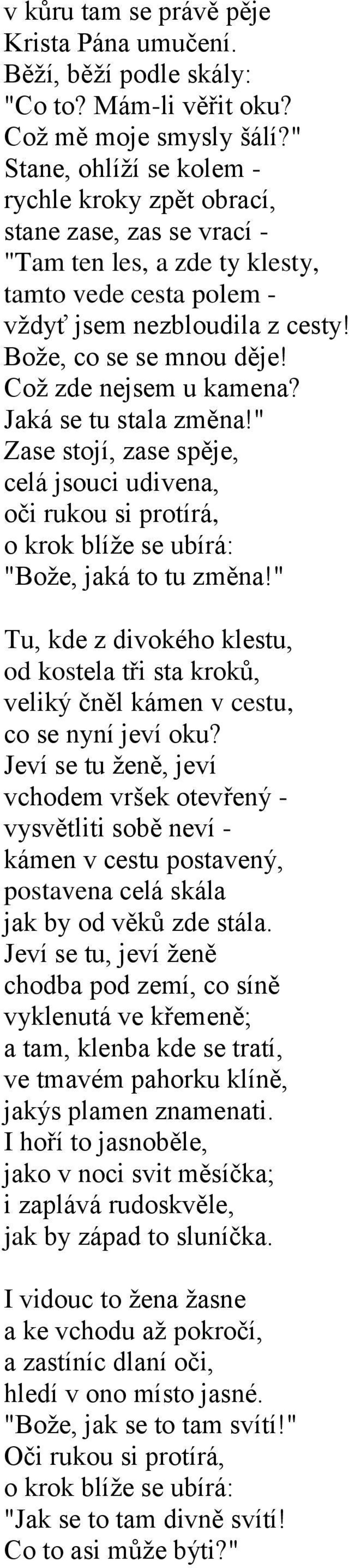 Což zde nejsem u kamena? Jaká se tu stala změna!" Zase stojí, zase spěje, celá jsouci udivena, oči rukou si protírá, o krok blíže se ubírá: "Bože, jaká to tu změna!