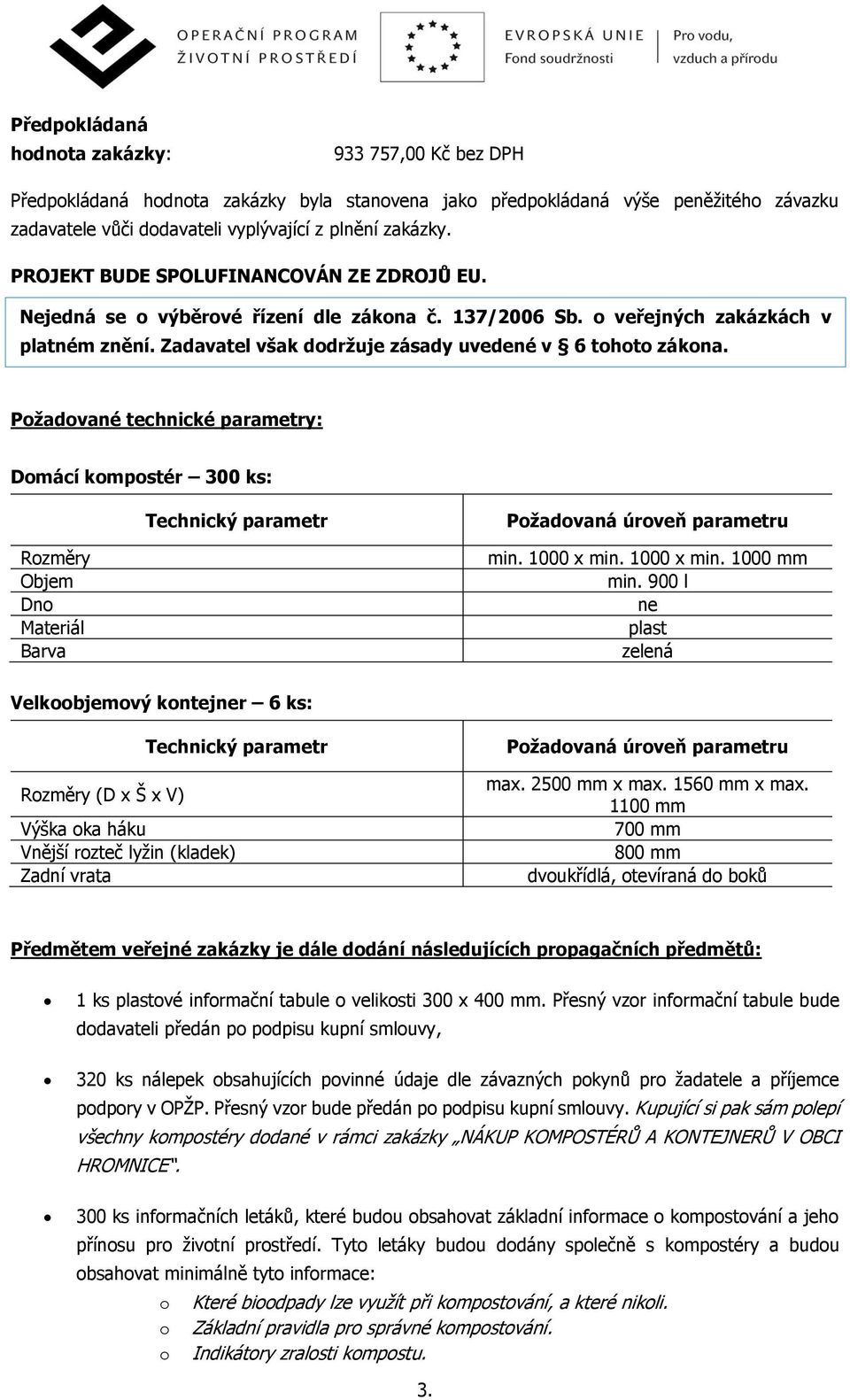 Požadované technické parametry: Domácí kompostér 300 ks: Technický parametr Požadovaná úroveň parametru Rozměry Objem Dno Materiál Barva min. 1000 x min. 1000 x min. 1000 mm min.