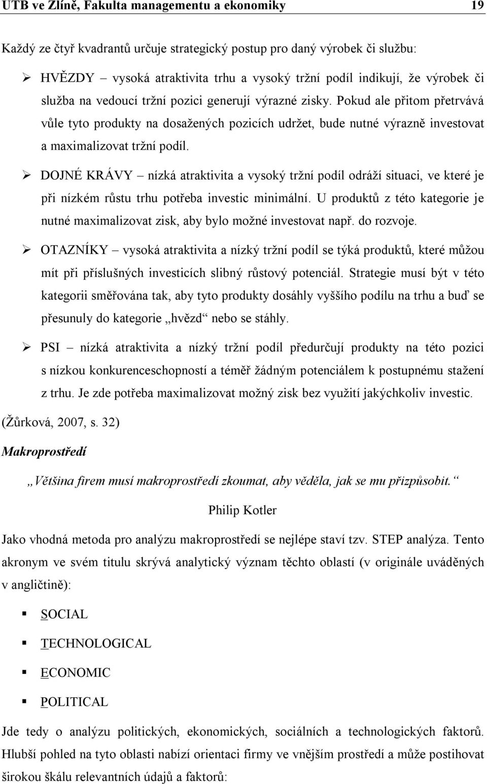 DOJNÉ KRÁVY nízká atraktivita a vysoký tržní podíl odráží situaci, ve které je při nízkém růstu trhu potřeba investic minimální.