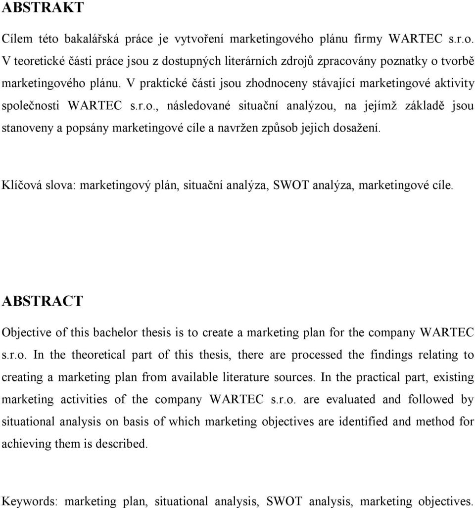 Klíčová slova: marketingový plán, situační analýza, SWOT analýza, marketingové cíle. ABSTRACT Objective of this bachelor thesis is to create a marketing plan for the company WARTEC s.r.o. In the theoretical part of this thesis, there are processed the findings relating to creating a marketing plan from available literature sources.