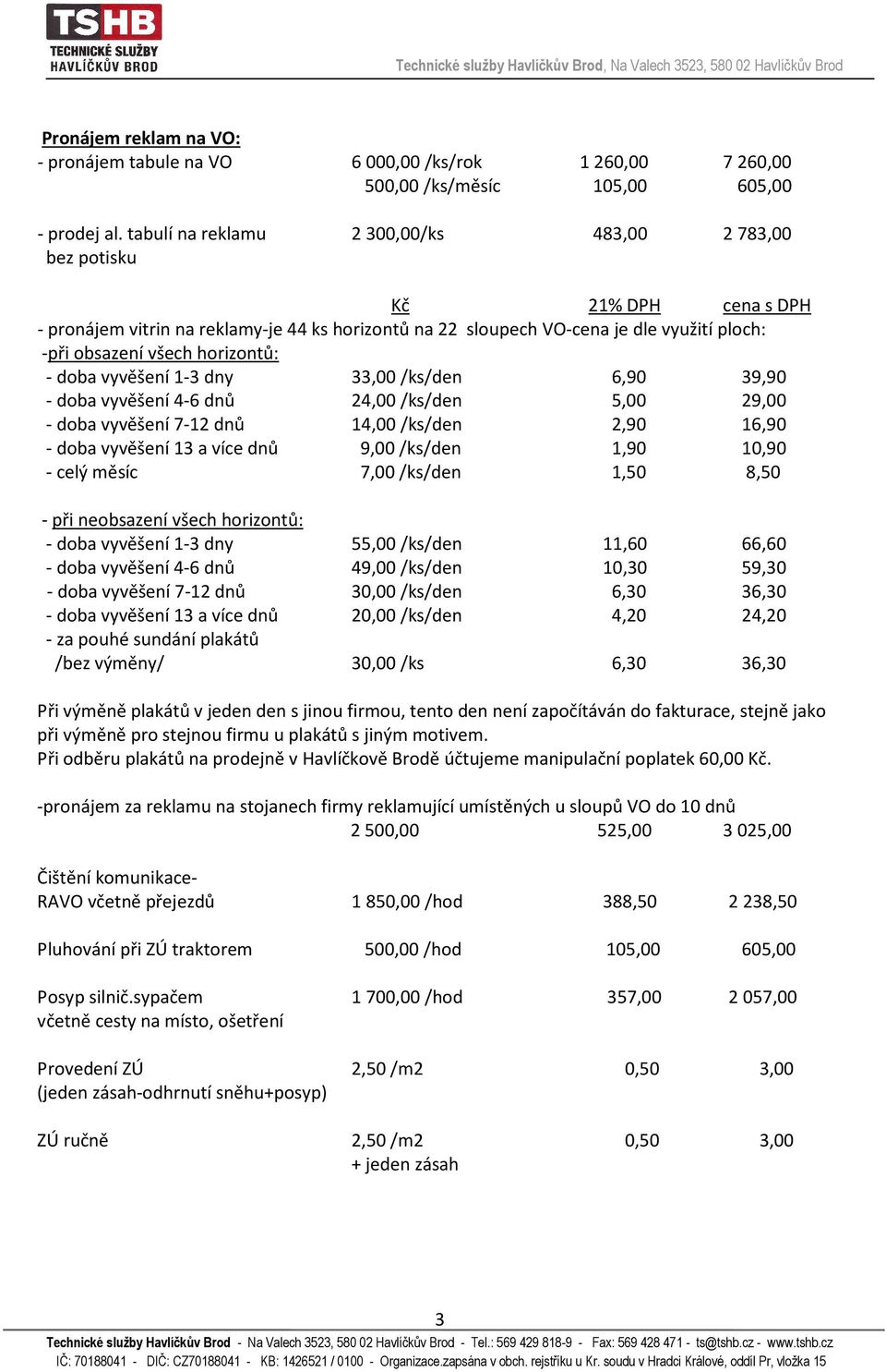 1-3 dny 33,00 /ks/den 6,90 39,90 - doba vyvěšení 4-6 dnů 24,00 /ks/den 5,00 29,00 - doba vyvěšení 7-12 dnů 14,00 /ks/den 2,90 16,90 - doba vyvěšení 13 a více dnů 9,00 /ks/den 1,90 10,90 - celý měsíc