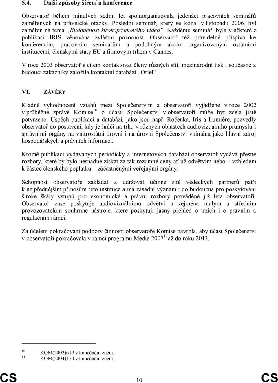 Observatoř též pravidelně přispívá ke konferencím, pracovním seminářům a podobným akcím organizovaným ostatními institucemi, členskými státy EU a filmovým trhem v Cannes.