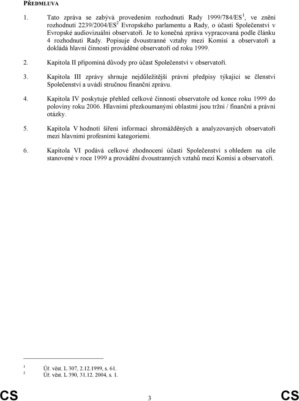 Je to konečná zpráva vypracovaná podle článku 4 rozhodnutí Rady. Popisuje dvoustranné vztahy mezi Komisí a observatoří a dokládá hlavní činnosti prováděné observatoří od roku 1999. 2.